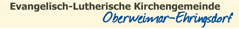 Evangelisch-Lutherische Kirchgemeinde Oberweimar-Ehringsdorf Evangelisch-Lutherische Kirchgemeinde Oberweimar-Ehringsdorf